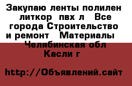 Закупаю ленты полилен, литкор, пвх-л - Все города Строительство и ремонт » Материалы   . Челябинская обл.,Касли г.